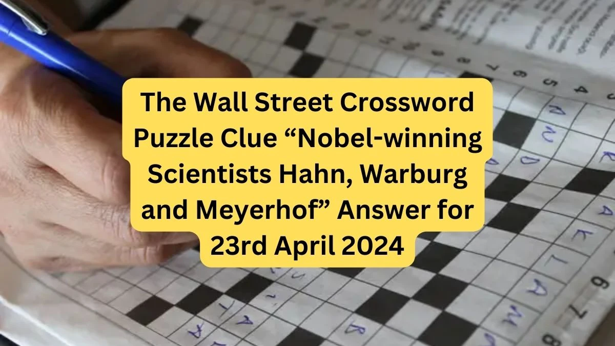 The Wall Street Crossword Puzzle Clue “Nobel-winning Scientists Hahn, Warburg and Meyerhof” Answer for 23rd April 2024