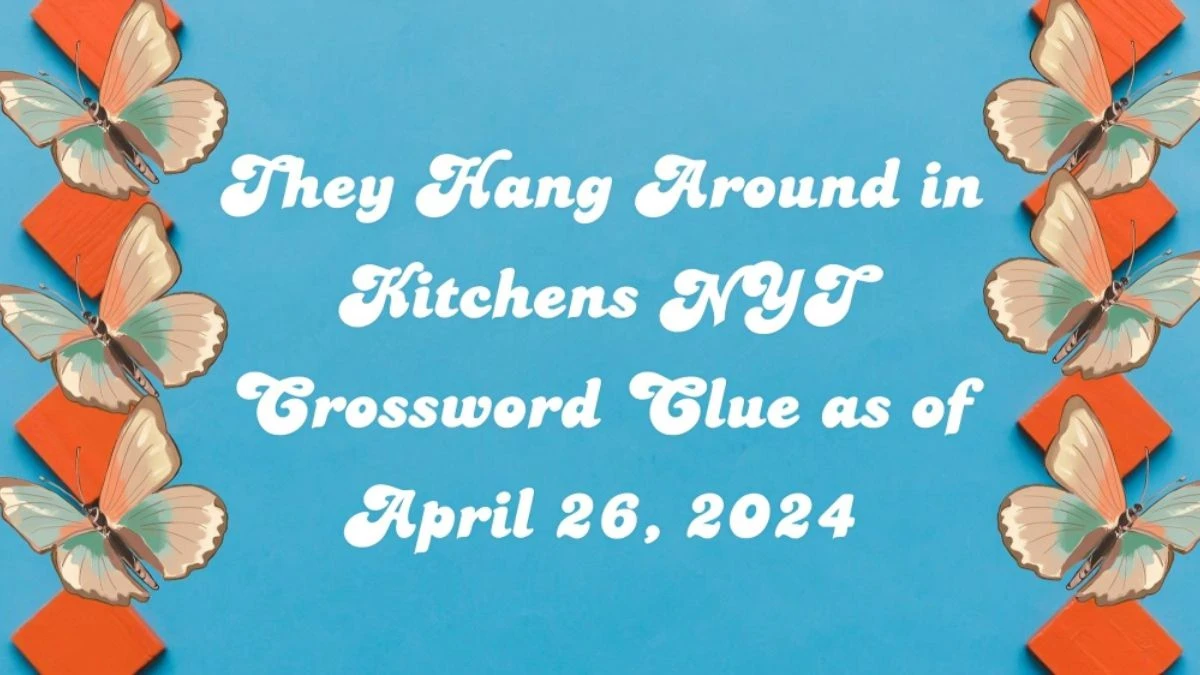 They Hang Around in Kitchens NYT Crossword Clue Answers Revealed as of April 26, 2024