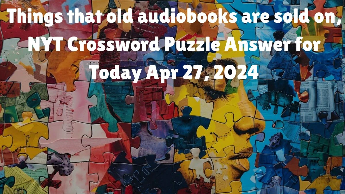 Things that old audiobooks are sold on, NYT Crossword Puzzle Answer for Today Apr 27, 2024