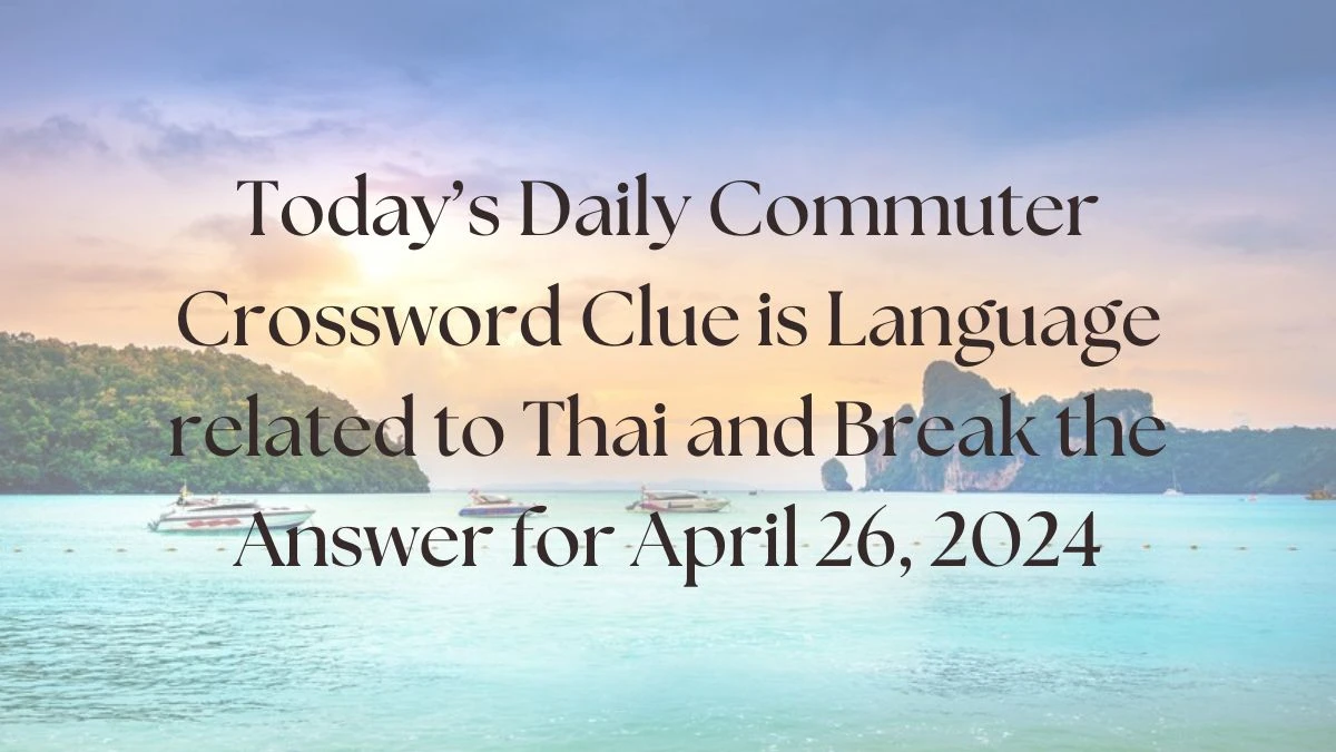 Today’s Daily Commuter Crossword Clue is Language related to Thai and Break the Answer for April 26, 2024