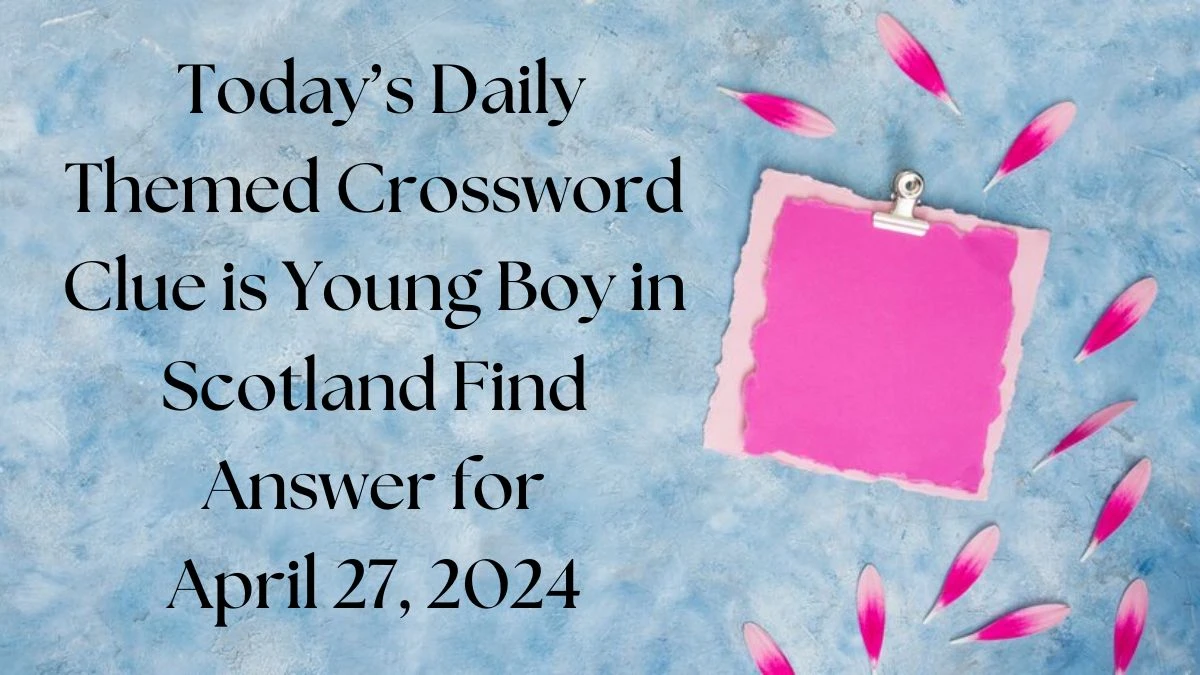 Today’s Daily Themed Crossword Clue is Young Boy in Scotland Find Answer for April 27, 2024