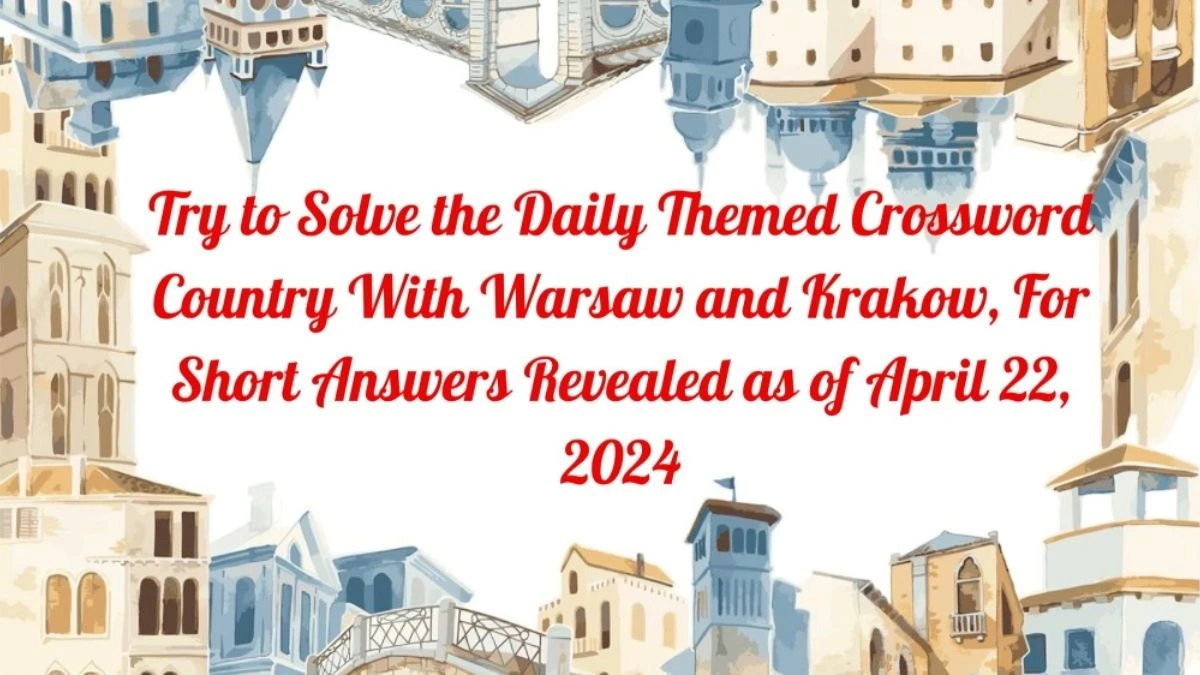 Try to Solve the Daily Themed Crossword Country With Warsaw and Krakow, For Short Answers Revealed as of April 22, 2024