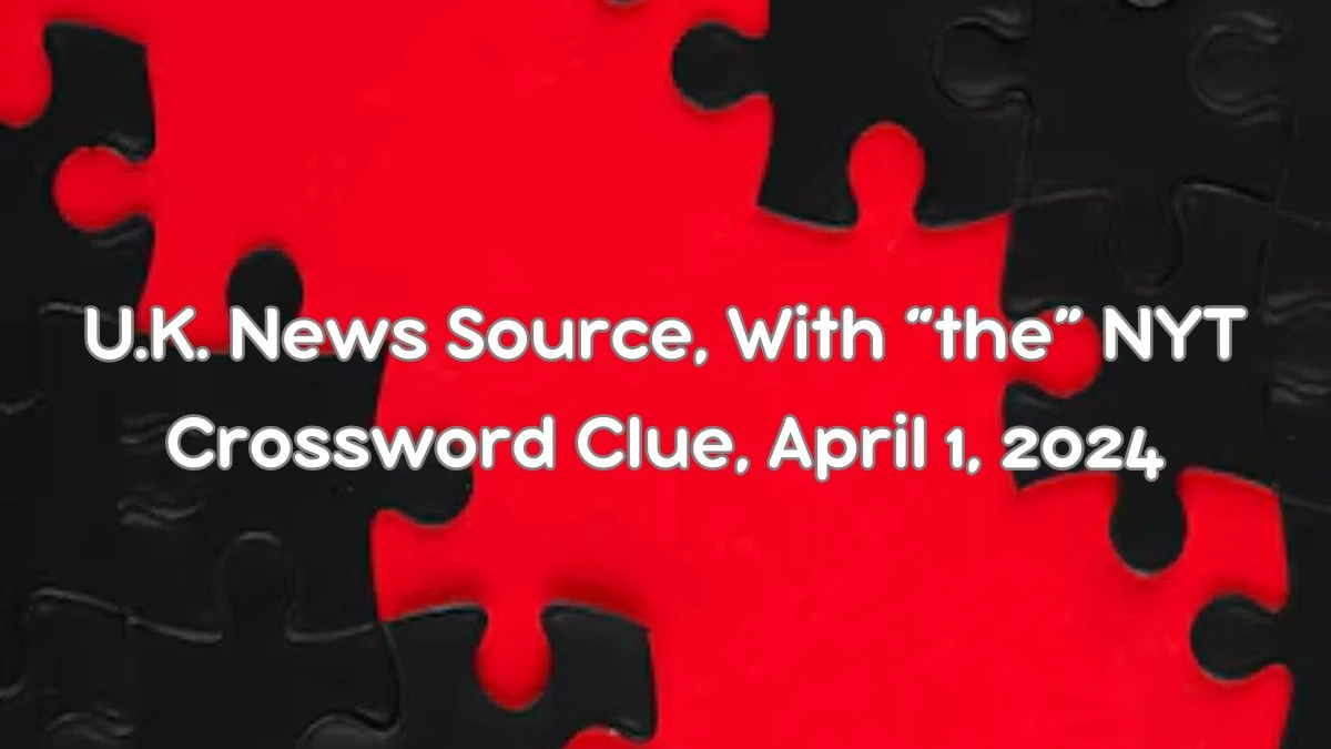 U.K. News Source, With “the” NYT Crossword Clue, April 1, 2024