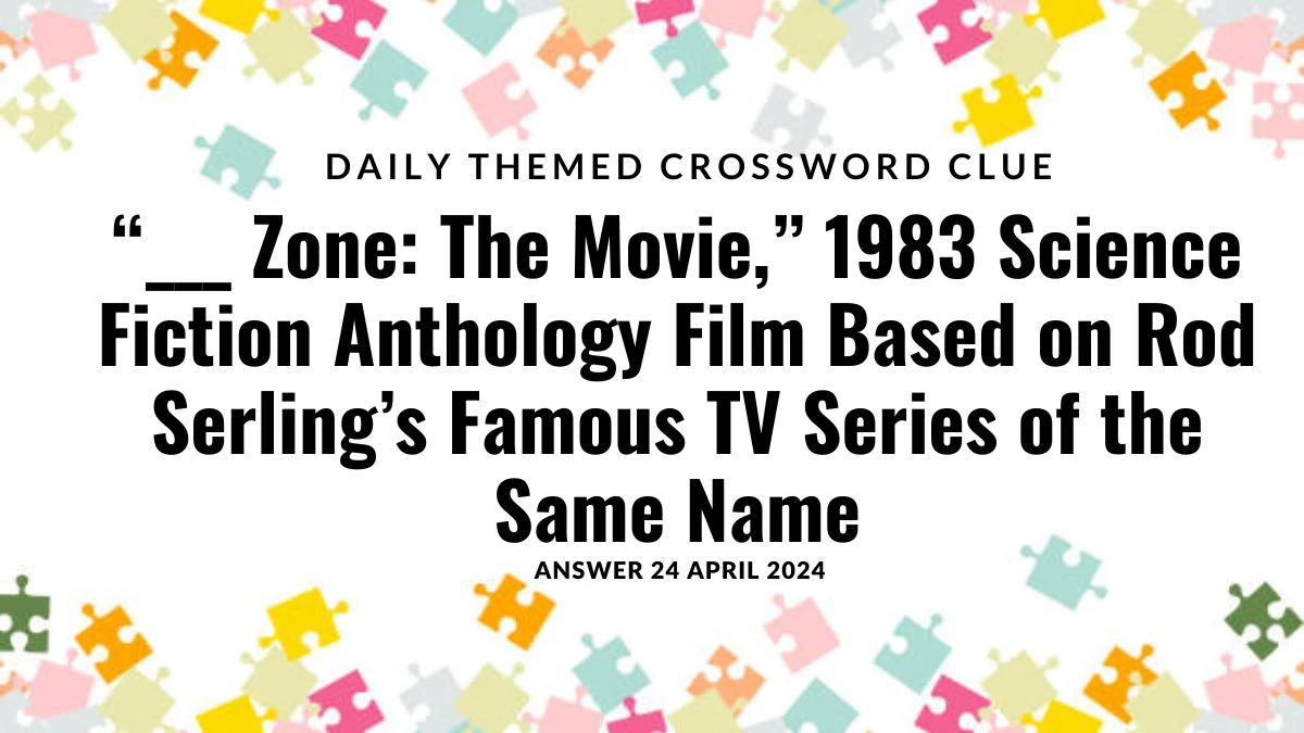 Uncover the Answer for Daily Themed Crossword Clue “___ Zone: The Movie,” 1983 Science Fiction Anthology Film Based on Rod Serling’s Famous TV Series of the Same Nameon April 22, 2024