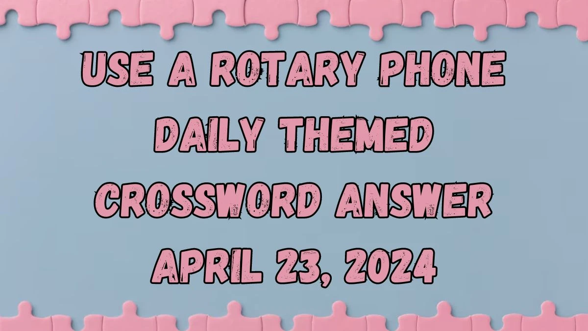 Use a rotary phone Daily Themed Crossword Answer April 23, 2024