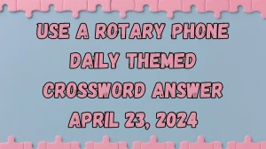 Use a rotary phone Daily Themed Crossword Answer April 23, 2024