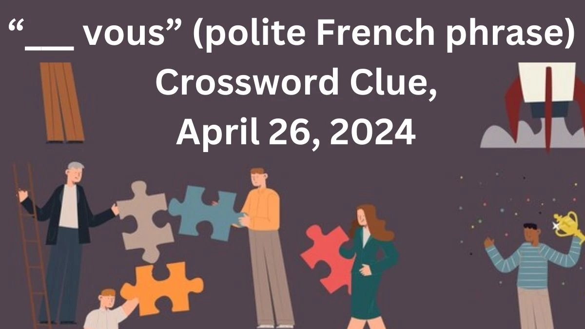 “___ vous” (polite French phrase) NYT Crossword Clue, April 26, 2024