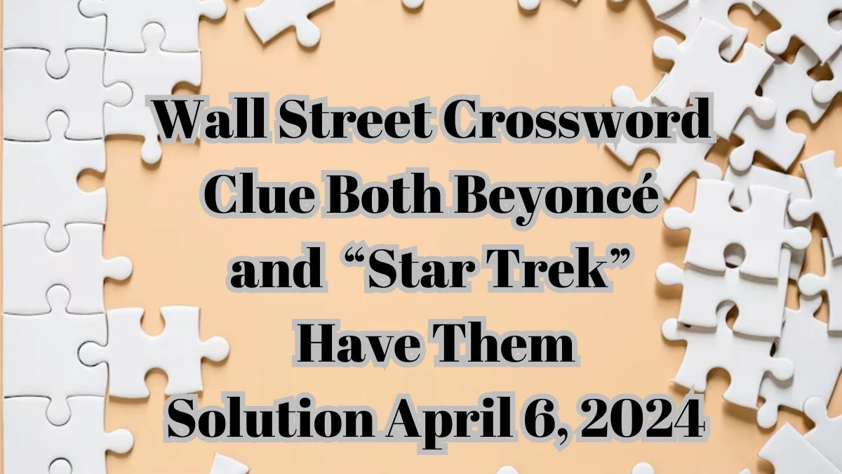 Wall Street Crossword Clue Both Beyoncé and Star Trek Have Them Solution April 6, 2024