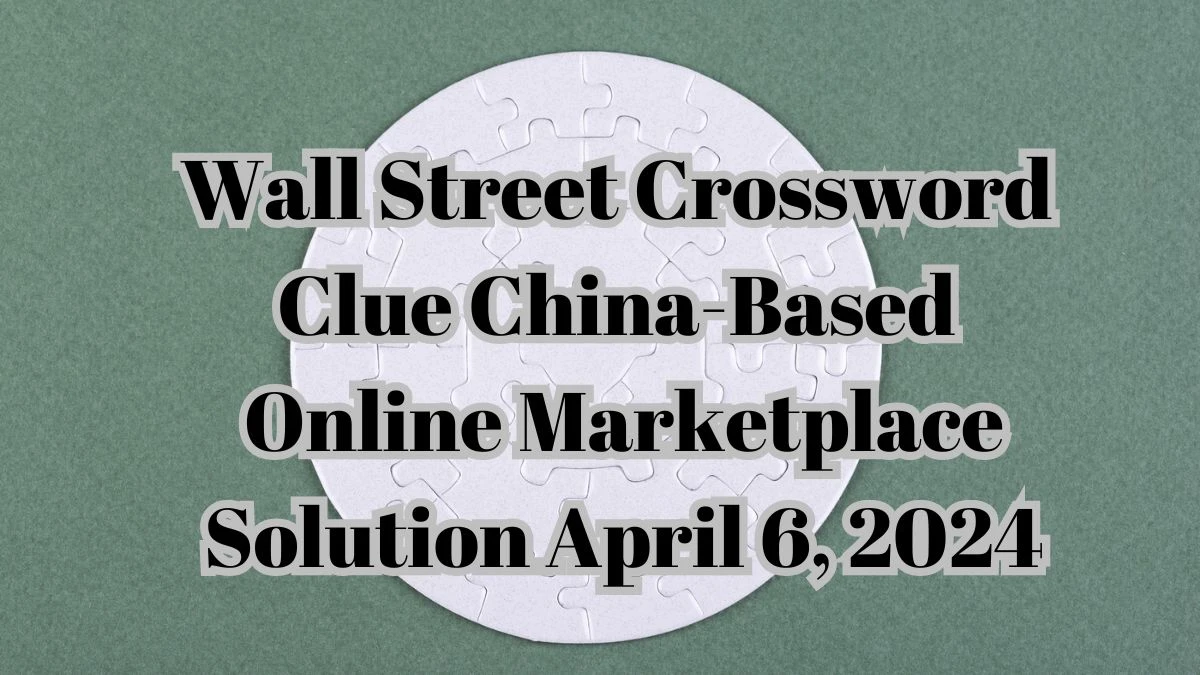 Wall Street Crossword Clue China-Based Online Marketplace Solution April 6, 2024