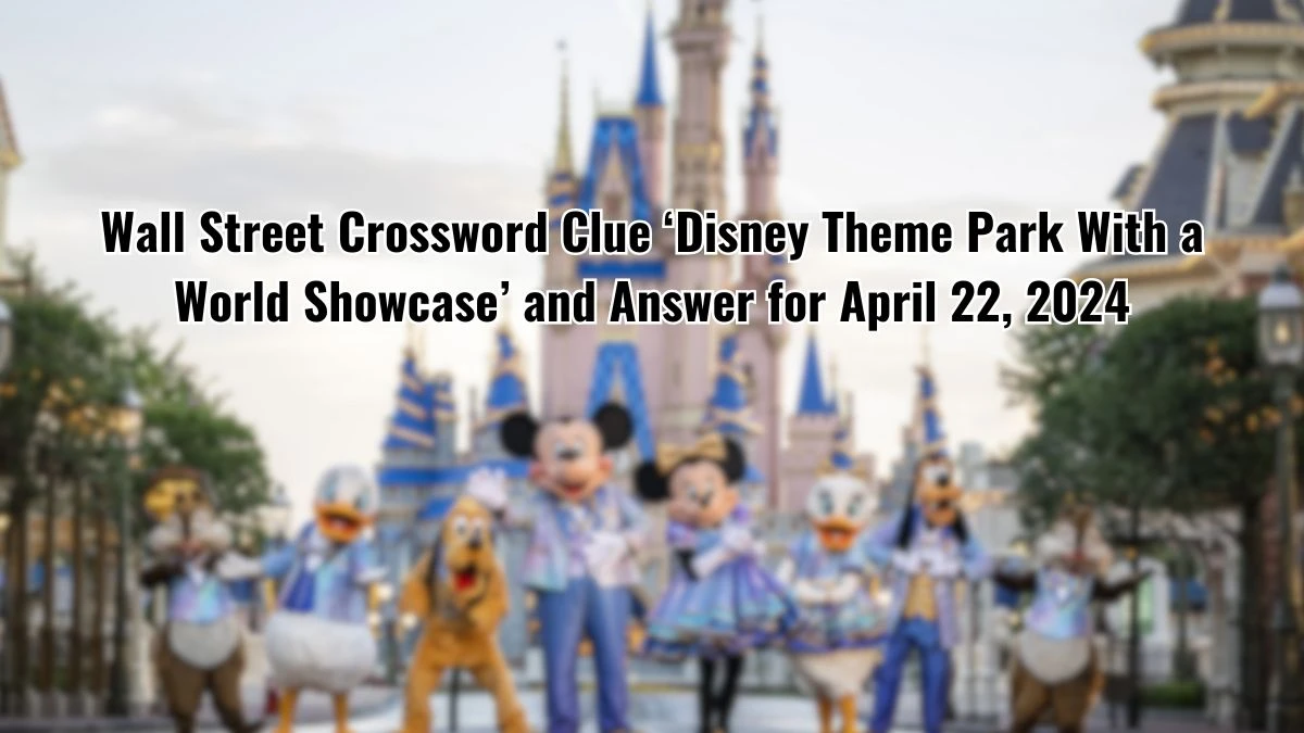 Wall Street Crossword Clue ‘Disney Theme Park With a World Showcase’ and Answer for April 22, 2024