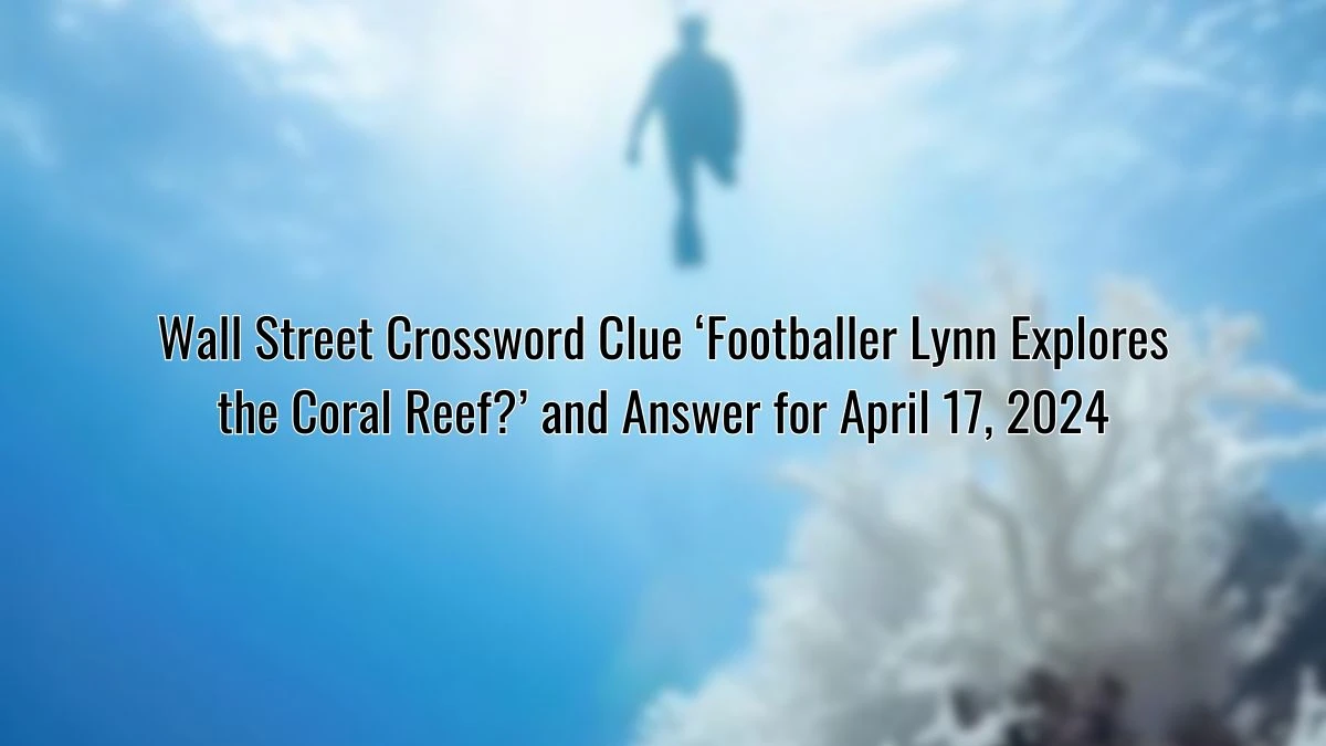 Wall Street Crossword Clue ‘Footballer Lynn Explores the Coral Reef?’ and Answer for April 17, 2024