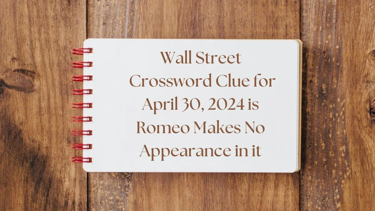 Wall Street Crossword Clue for April 30, 2024 is Romeo Makes No Appearance in it