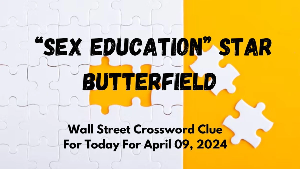 Wall Street Crossword Clue For Today “Sex Education” star Butterfield For April 09, 2024.