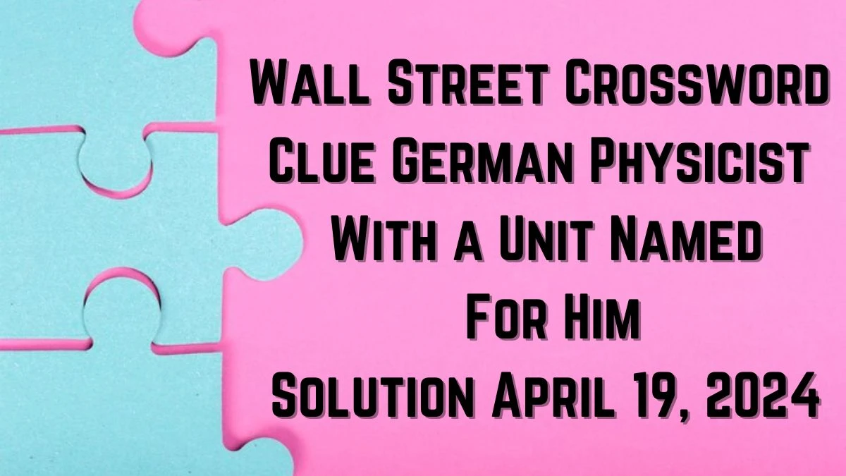 Wall Street Crossword Clue German Physicist With a Unit Named For Him Solution April 19, 2024