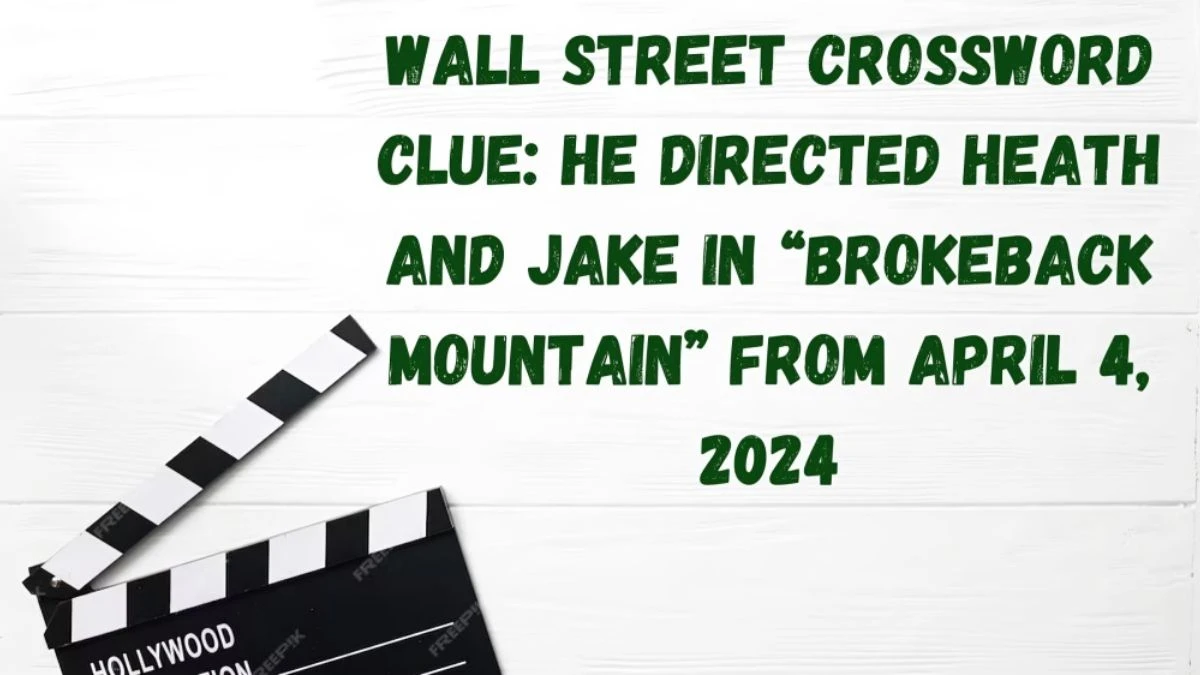Wall Street Crossword Clue: He directed Heath and Jake in “Brokeback Mountain” Answers From April 4, 2024