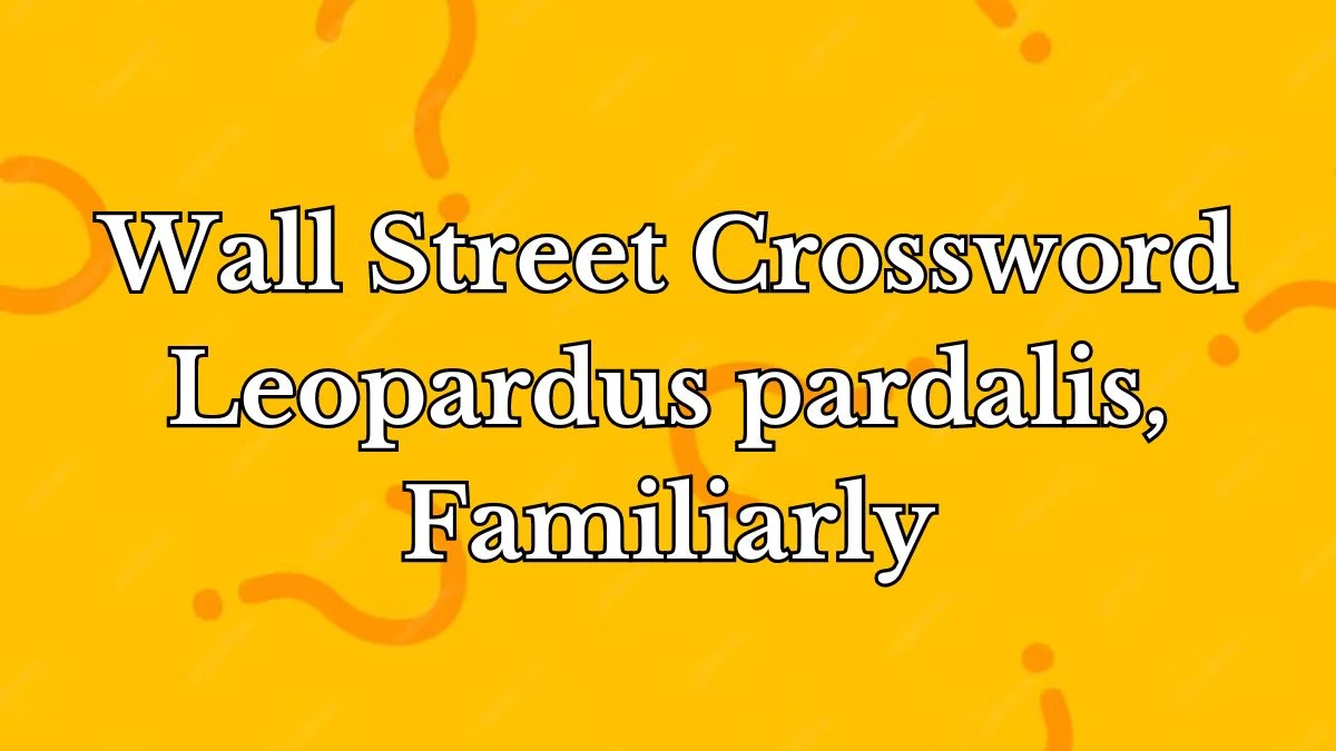 Wall Street Crossword Clue Leopardus pardalis, Familiarly  - Answer for April 18, 2024