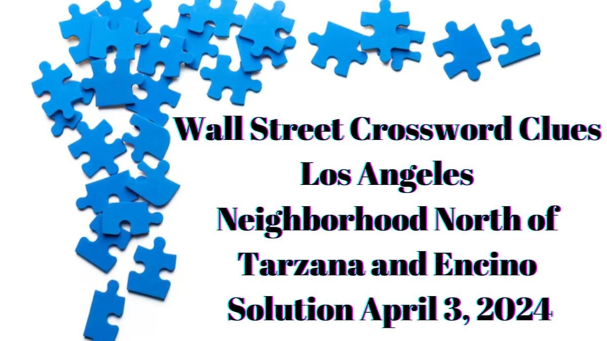 Wall Street Crossword Clue Los Angeles Neighborhood North of Tarzana and Encino Solution April 3, 2024