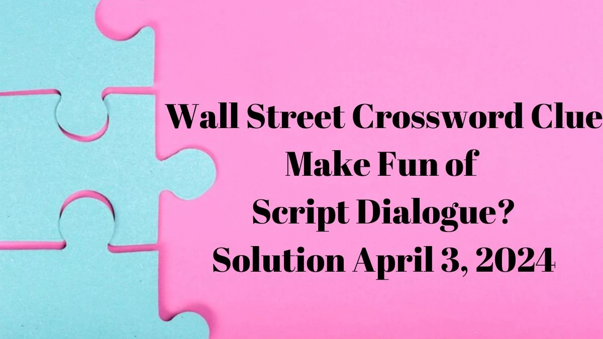 Wall Street Crossword Clue Make Fun of Script Dialogue? Solution April 3, 2024