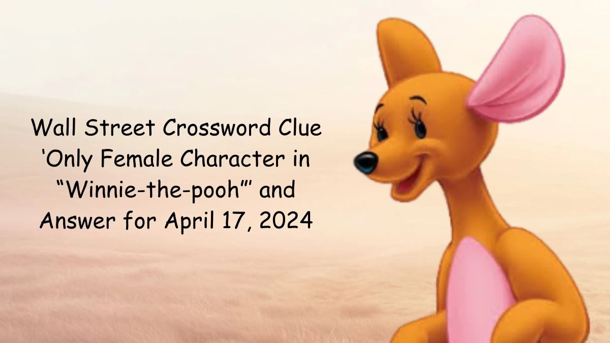 Wall Street Crossword Clue ‘Only Female Character in “Winnie-the-pooh”’ and Answer for April 17, 2024