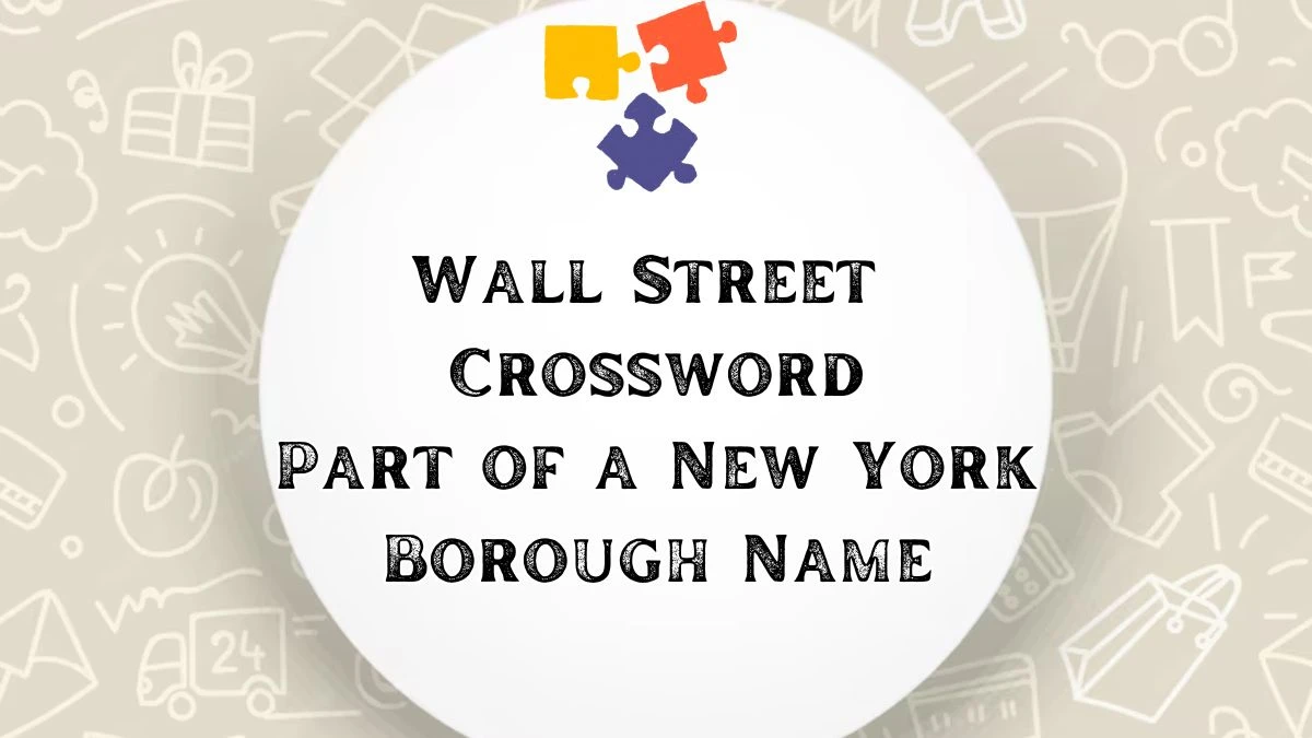 Wall Street Crossword Clue Part of a New York Borough Name and Answer for April 18, 2024