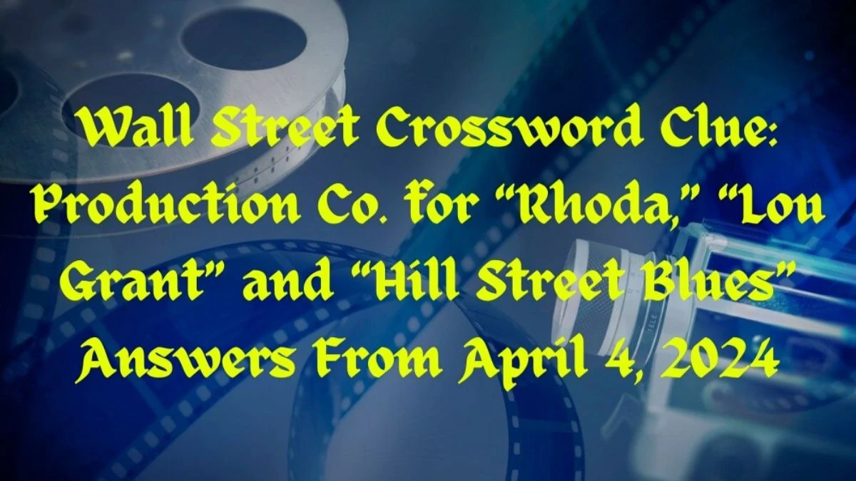 Wall Street Crossword Clue: Production Co. for “Rhoda,” “Lou Grant” and “Hill Street Blues” Answers From April 4, 2024