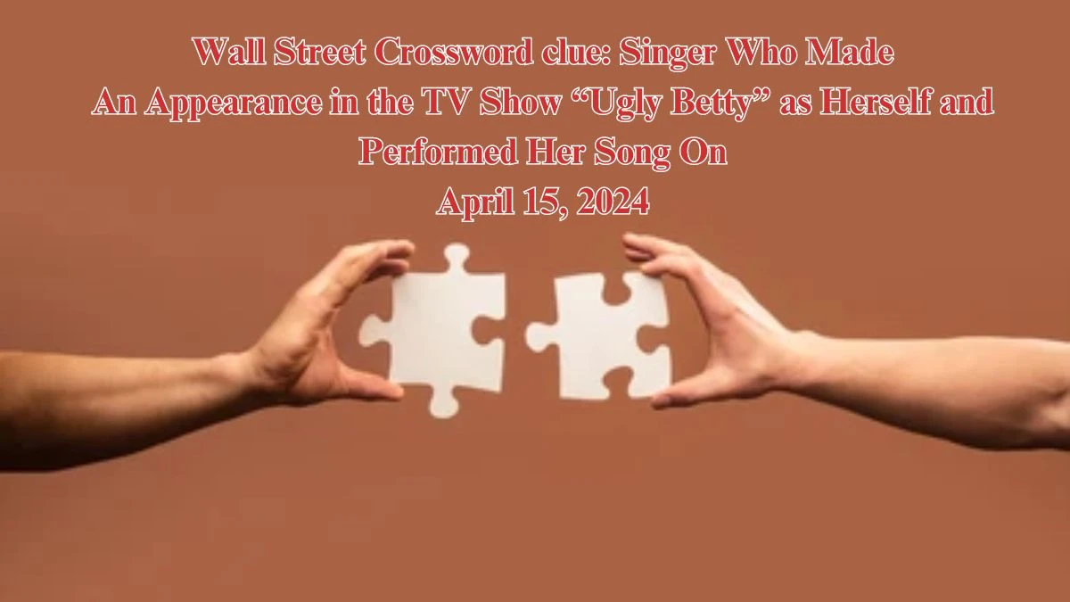 Wall street Crossword clue: Singer who made an appearance in the TV show “Ugly Betty” as herself and performed her song on April 15, 2024