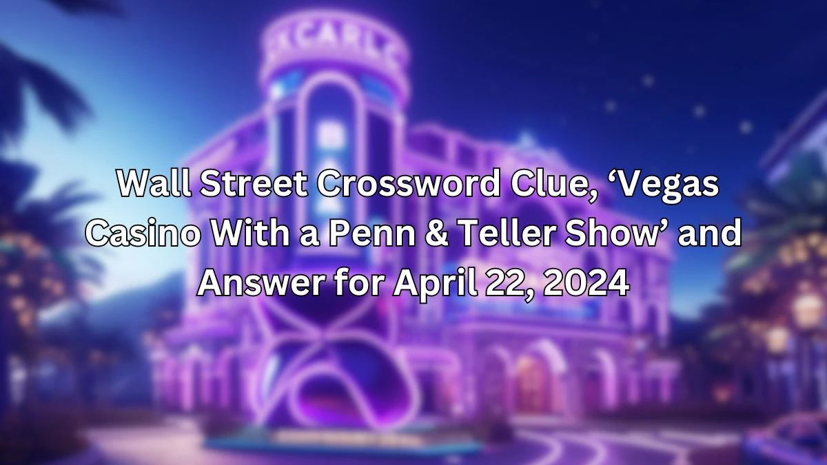 Wall Street Crossword Clue, ‘Vegas Casino With a Penn & Teller Show’ and Answer for April 22, 2024