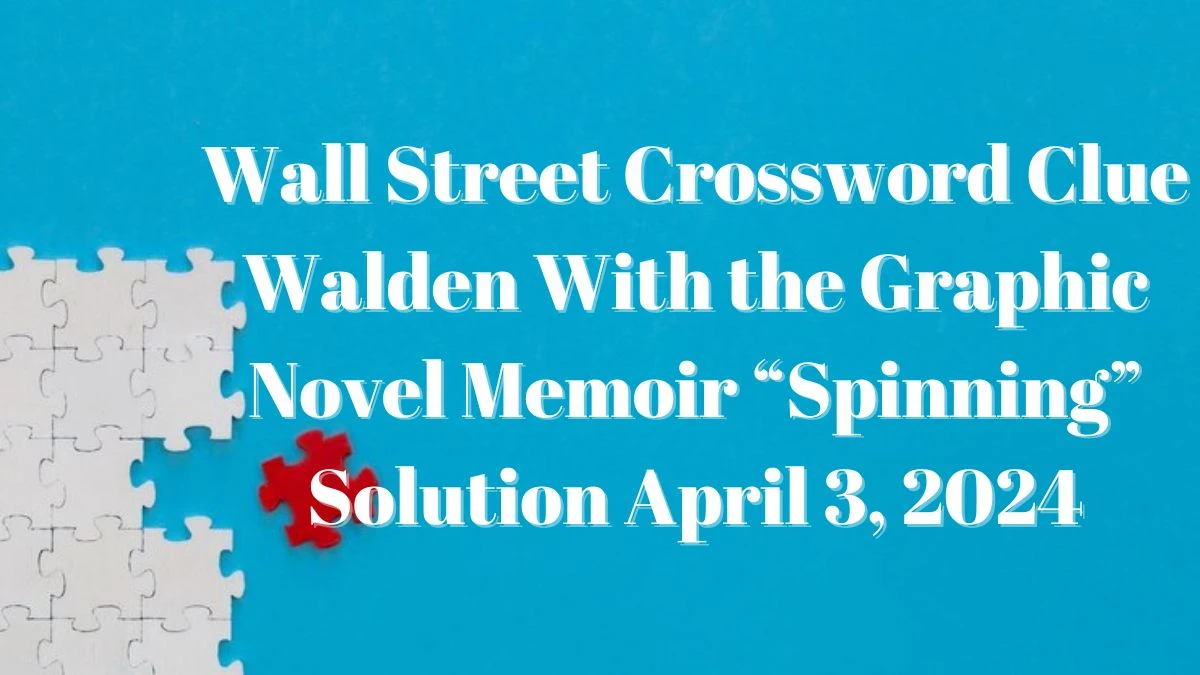 Wall Street Crossword Clue Walden With The Graphic Novel Memoir “Spinning” Solution April 3, 2024