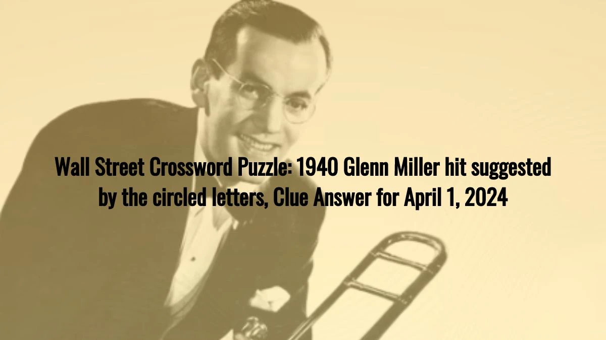Wall Street Crossword Puzzle: 1940 Glenn Miller hit suggested by the circled letters, Clue Answer for April 1, 2024