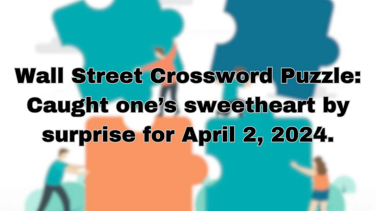 Wall Street Crossword Puzzle: Caught one’s sweetheart by surprise for April 2, 2024.
