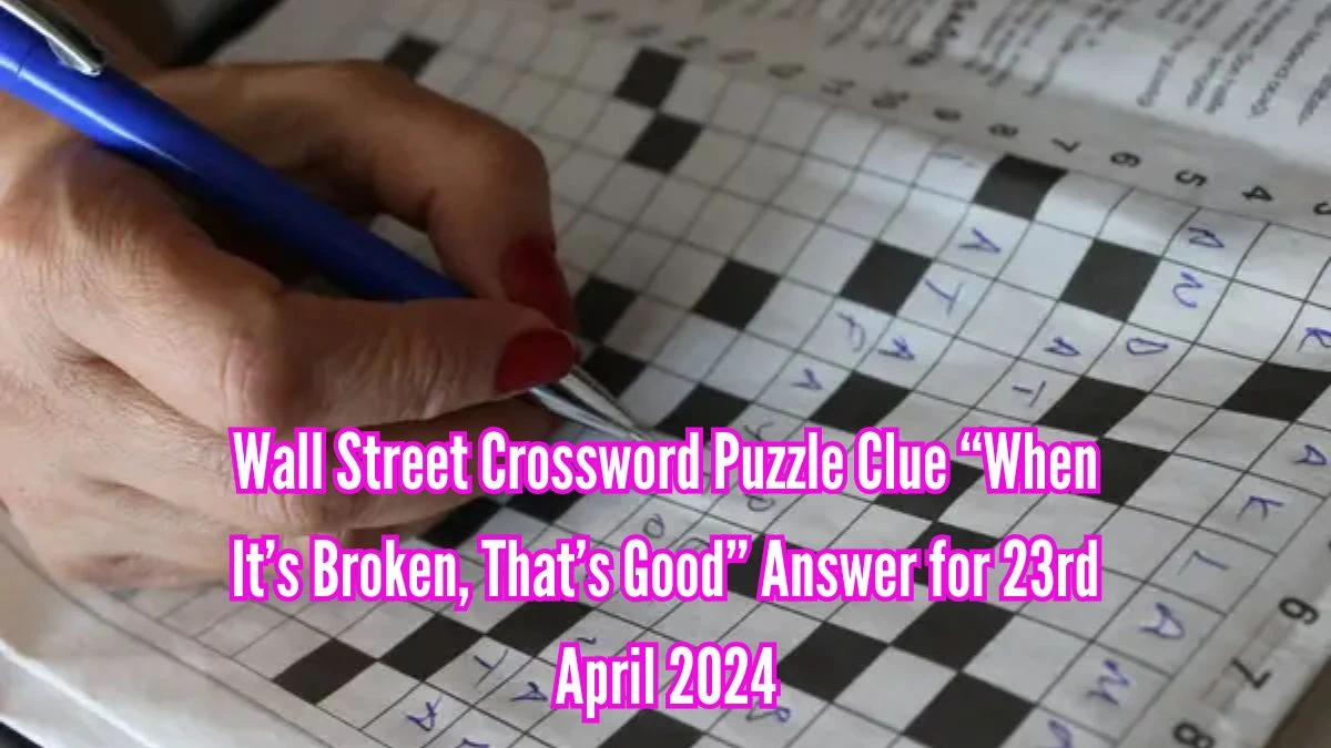 Wall Street Crossword Puzzle Clue “When It’s Broken, That’s Good” Answer for 23rd April 2024