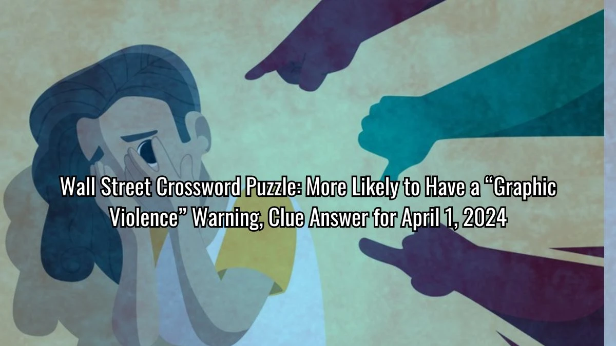 Wall Street Crossword Puzzle: More Likely to Have a “Graphic Violence” Warning, Clue Answer for April 1, 2024