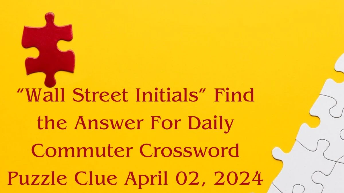 “Wall Street Initials” Find the Answer For Daily Commuter Crossword Puzzle Clue April 02, 2024