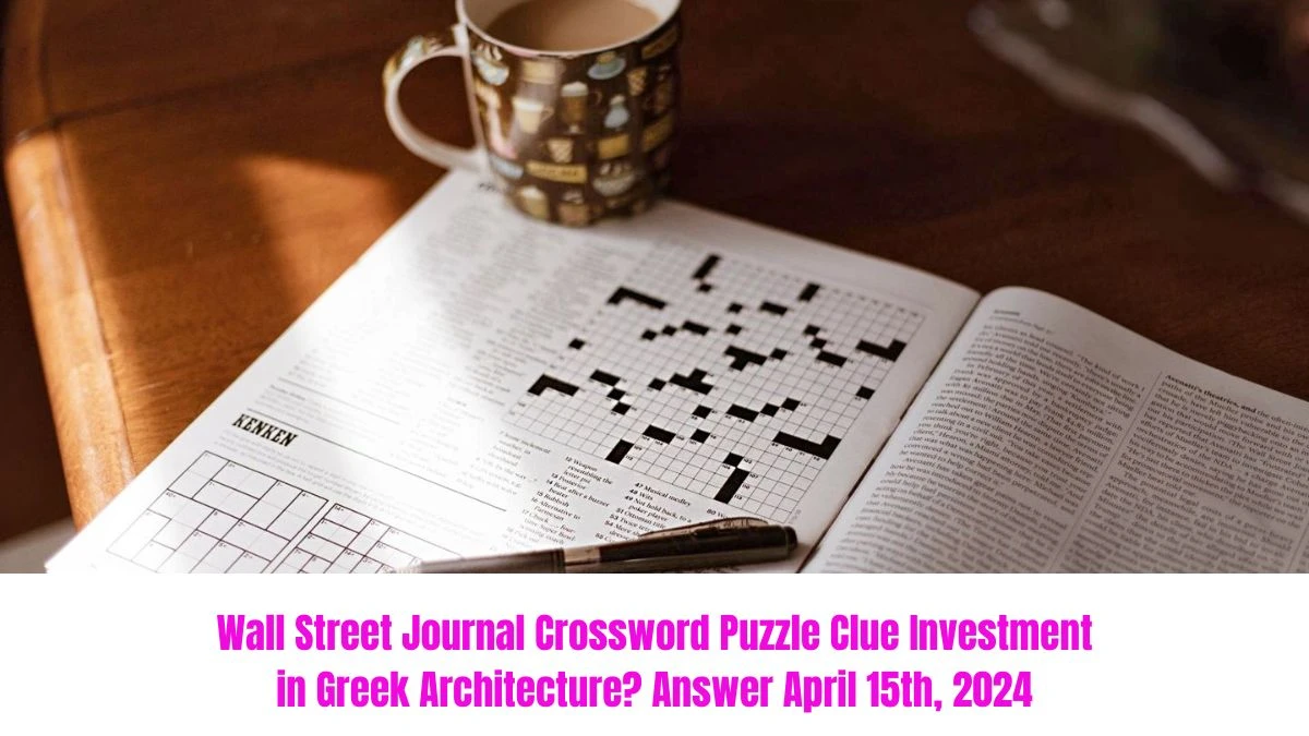 Wall Street Journal Crossword Puzzle Clue Investment in Greek Architecture? Answer April 15th, 2024