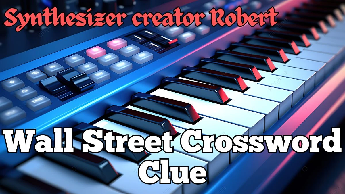 Wall Street “Synthesizer creator Robert” Crossword Puzzle Clue Answer April 9, 2024