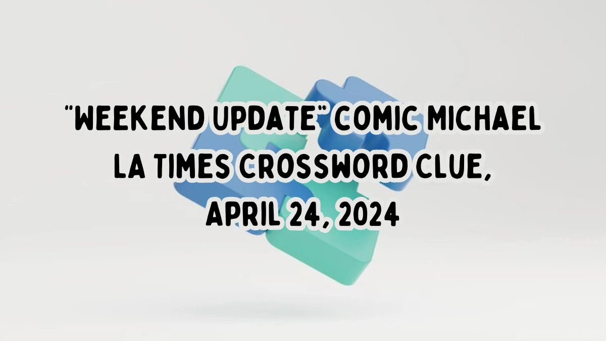 “Weekend Update” comic Michael LA Times Crossword Clue, April 24, 2024