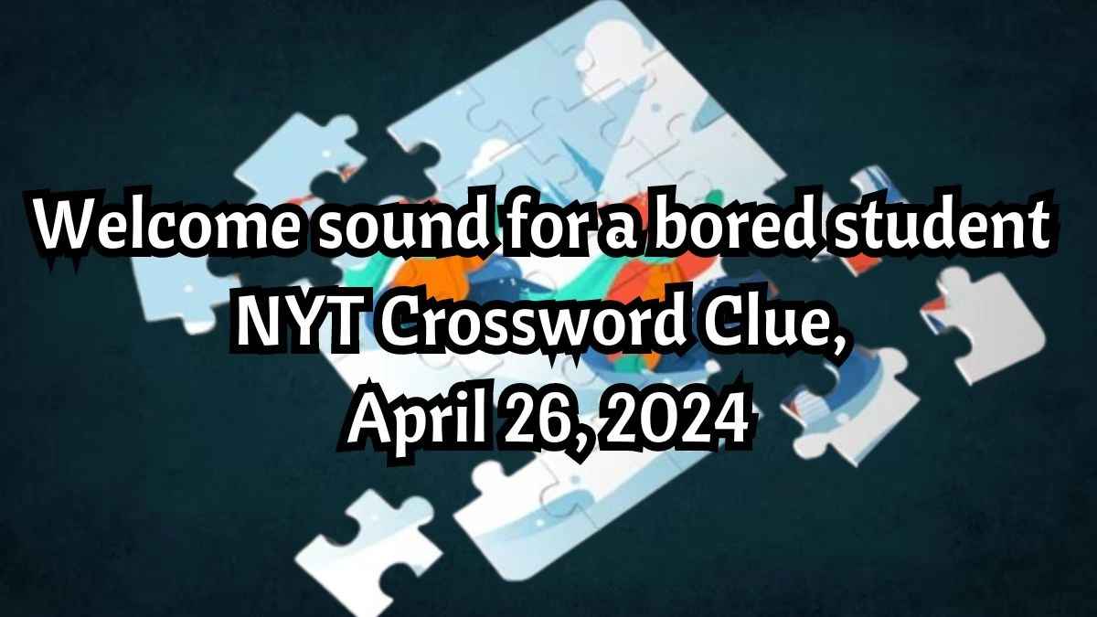 Welcome sound for a bored student NYT Crossword Clue, April 26, 2024 - News