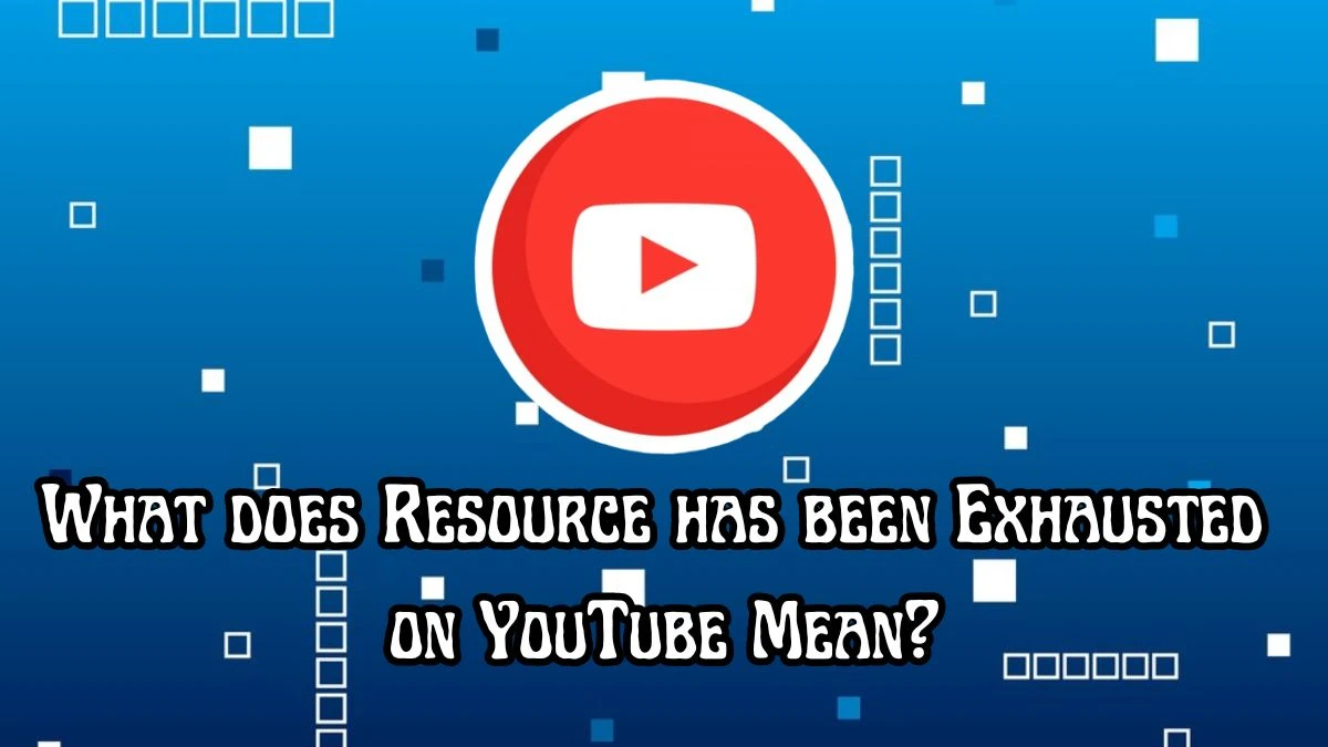 What does Resource has been Exhausted on YouTube Mean?