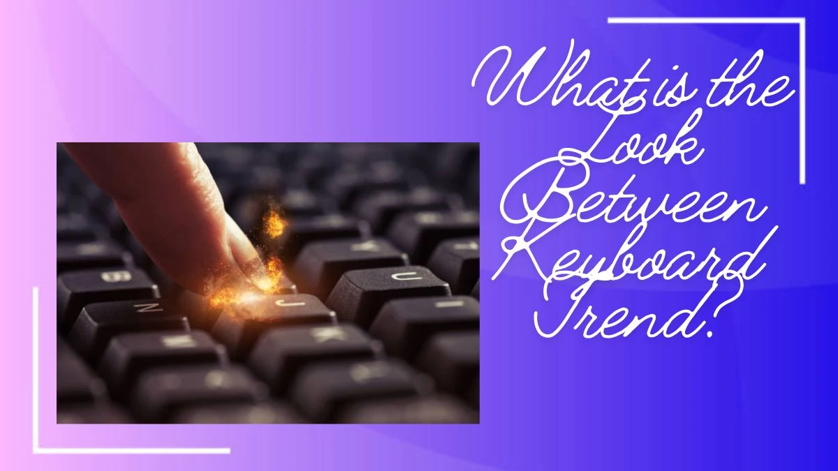 What is the Look Between Keyboard Trend? Explore its Origins, Impact, Praise and Criticism