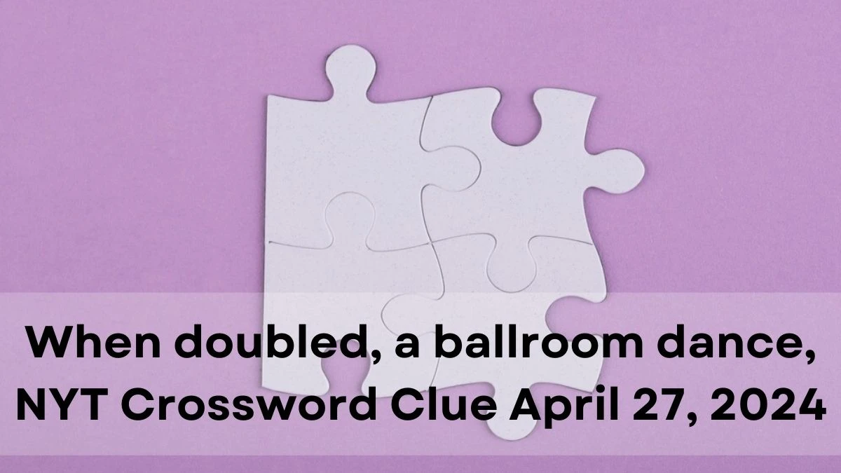 When doubled, a ballroom dance, NYT Crossword Clue April 27, 2024