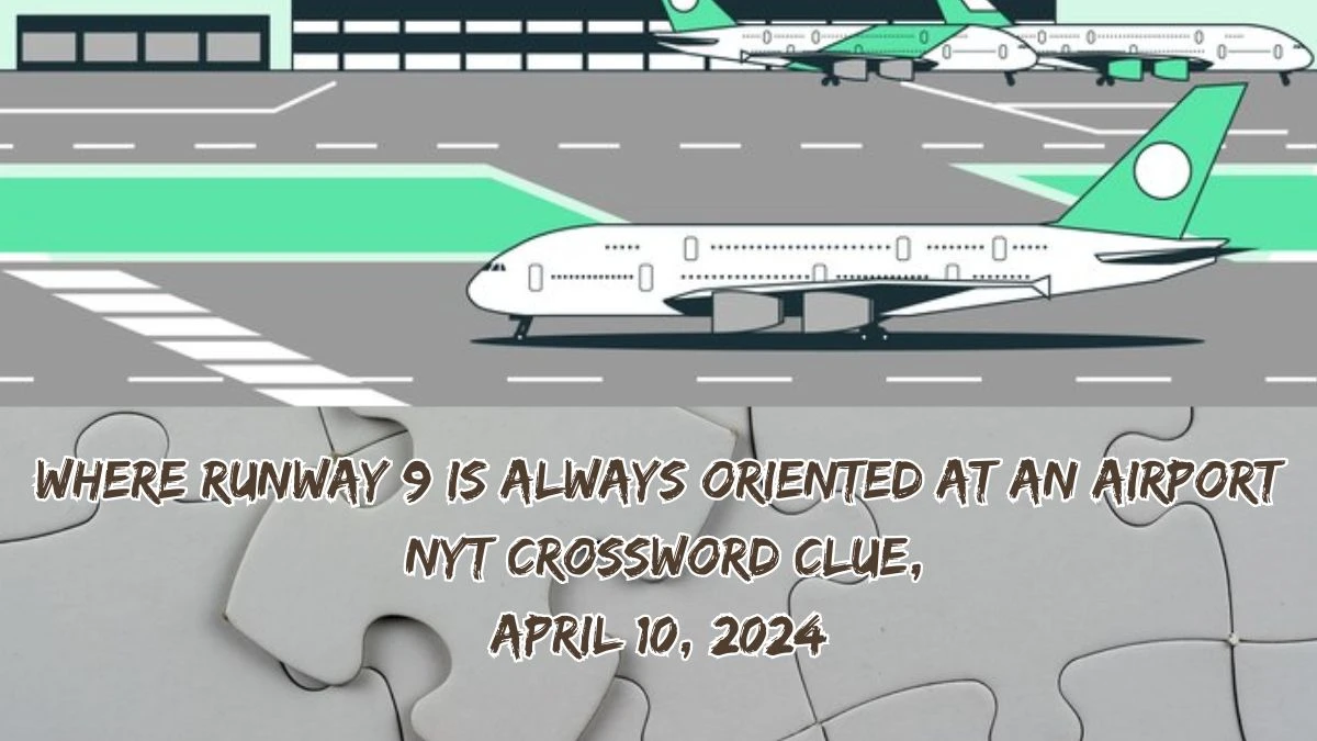 Where runway 9 is always oriented at an airport NYT Crossword Clue, April 10, 2024