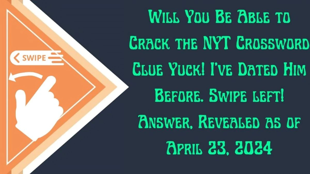 Will You Be Able to Crack the NYT Crossword Clue Yuck! I’ve Dated Him Before. Swipe left! Answer, Revealed as of April 23, 2024