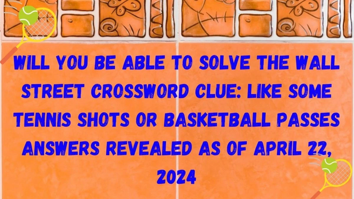 Will You be Able to Solve the Wall Street Crossword Clue: Like Some Tennis Shots or Basketball Passes Answers Revealed as of April 22, 2024