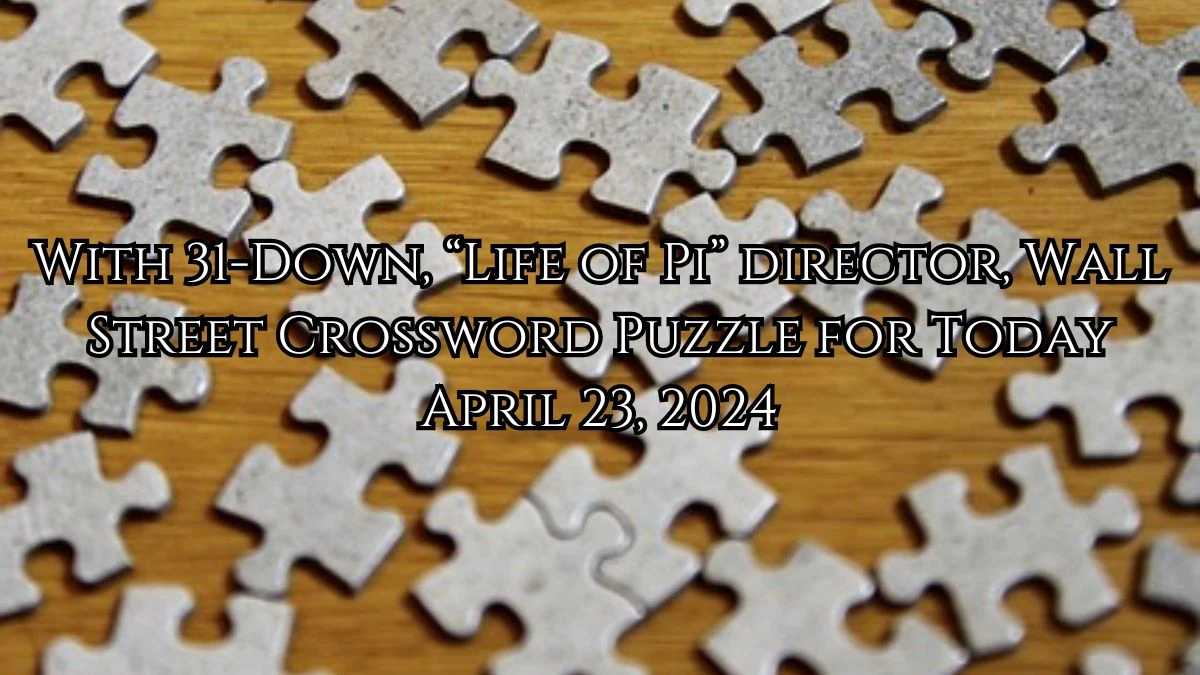 With 31-Down, “Life of Pi” director, Wall Street Crossword Puzzle for Today April 23, 2024