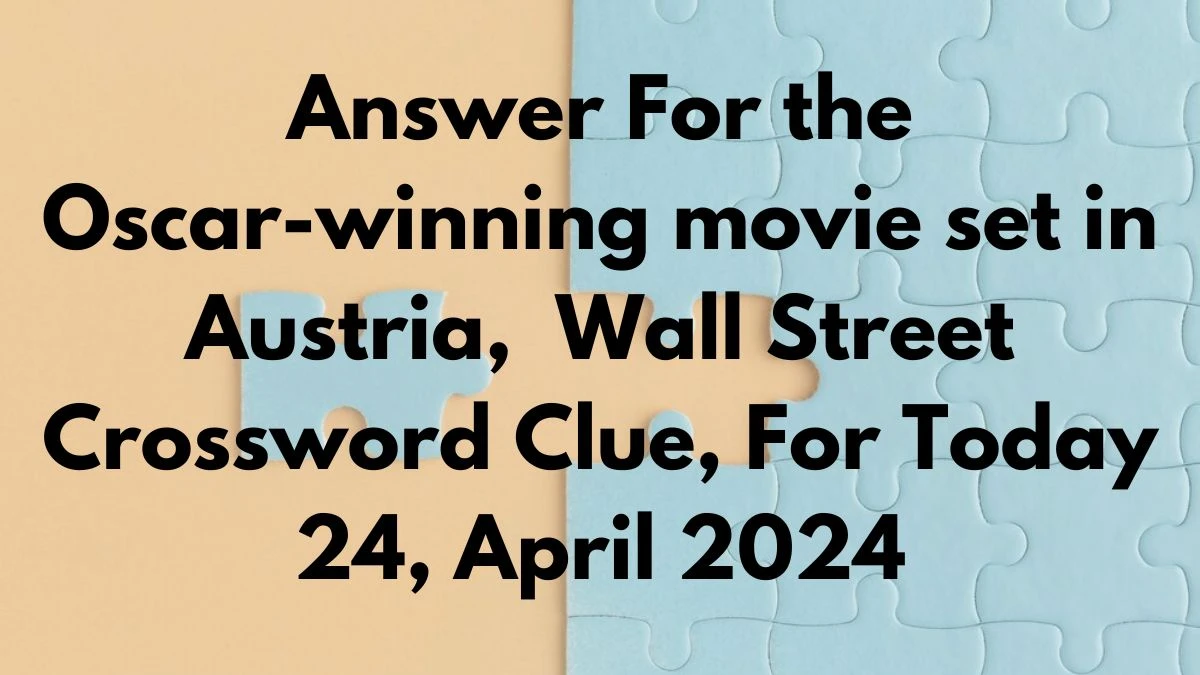 Answer For the Oscar-winning movie set in Austria,  Wall Street Crossword Clue, For Today 24, April 2024