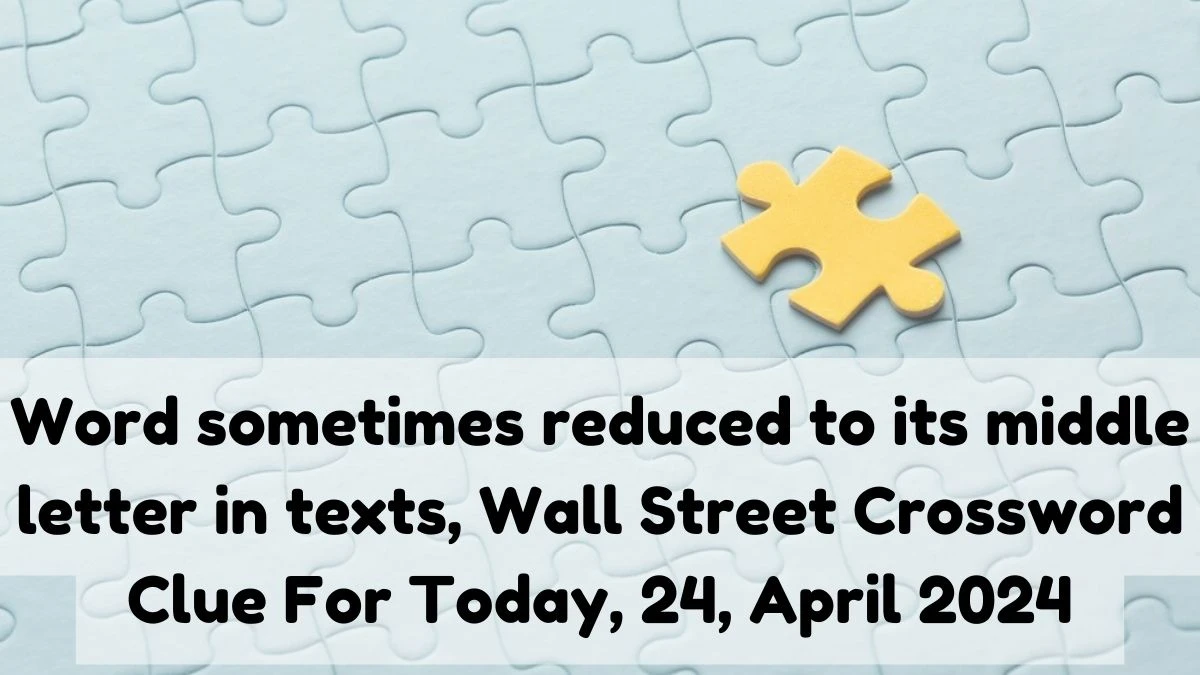 Word sometimes reduced to its middle letter in texts, Wall Street Crossword Clue For Today, 24, April 2024