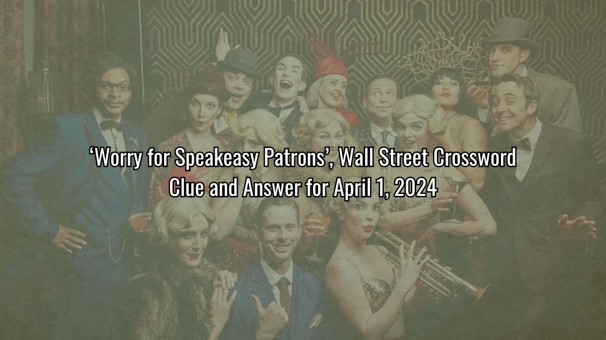 ‘Worry for Speakeasy Patrons’, Wall Street Crossword Clue and Answer for April 1, 2024