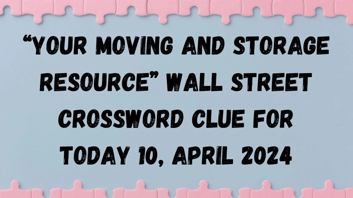 “Your moving and storage resource” Wall Street Crossword Clue For Today 10, April 2024.