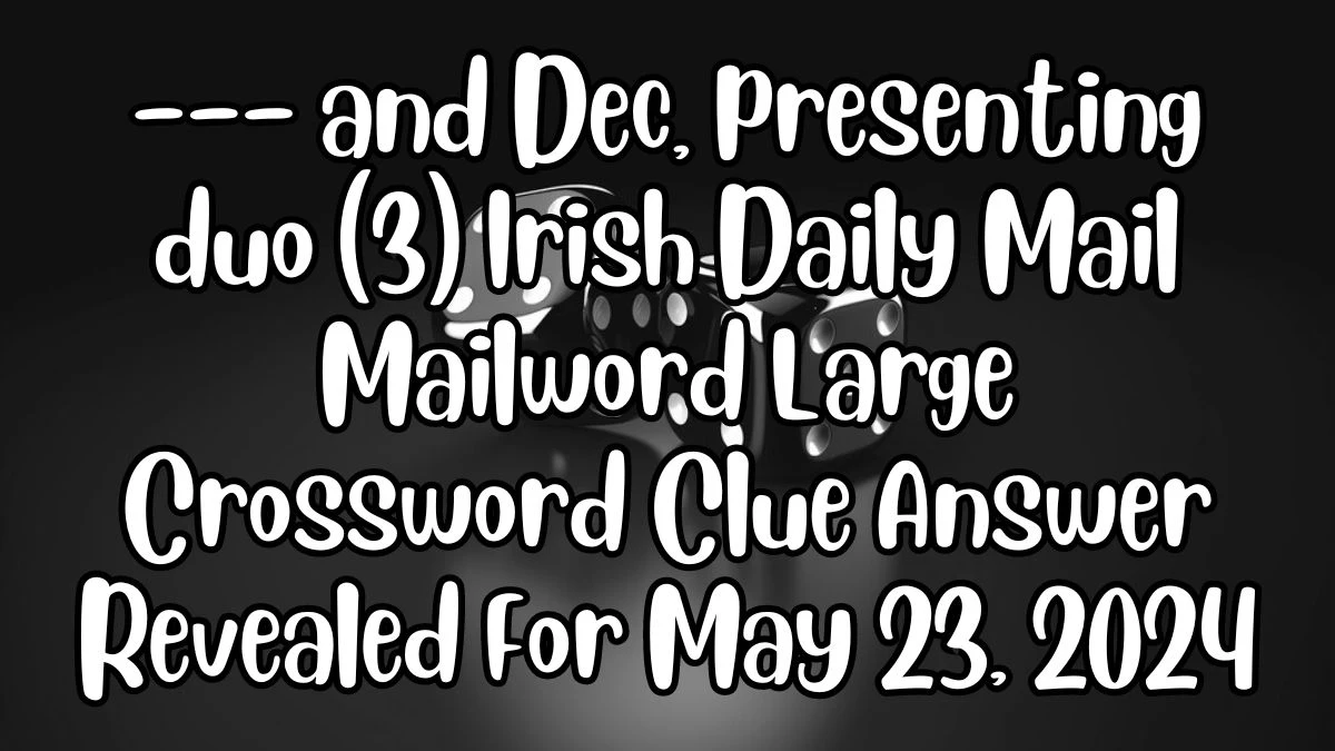--- and Dec, presenting duo (3) Irish Daily Mail Mailword Large Crossword Clue Answer Revealed For May 23, 2024