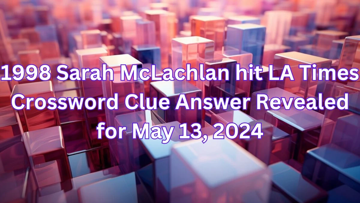 1998 Sarah McLachlan hit LA Times Crossword Clue Answer Revealed for May 13, 2024
